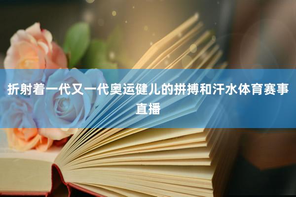 折射着一代又一代奥运健儿的拼搏和汗水体育赛事直播