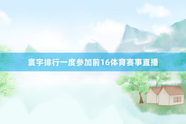 寰宇排行一度参加前16体育赛事直播