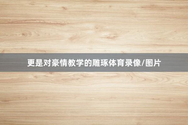 更是对豪情教学的雕琢体育录像/图片