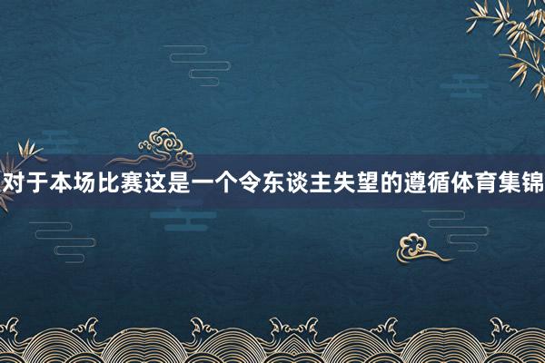 对于本场比赛这是一个令东谈主失望的遵循体育集锦