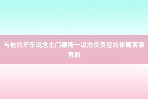 与他的牙东说念主门德斯一说念负责签约体育赛事直播