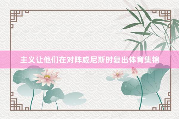 主义让他们在对阵威尼斯时复出体育集锦