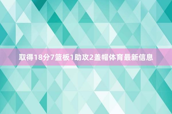 取得18分7篮板1助攻2盖帽体育最新信息
