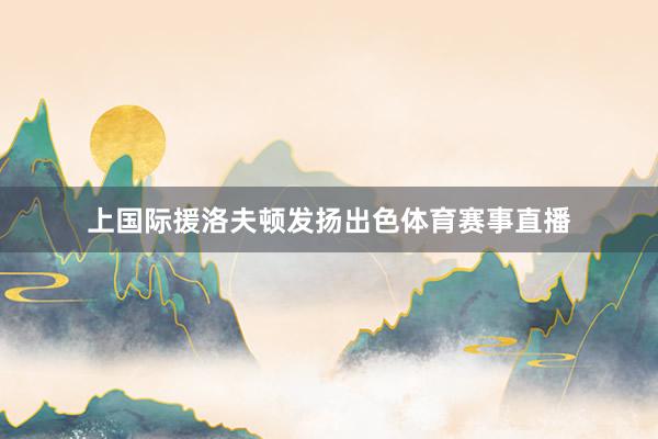 上国际援洛夫顿发扬出色体育赛事直播