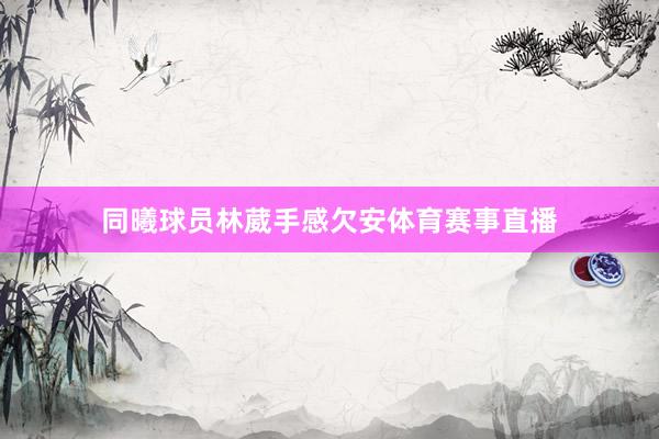 同曦球员林葳手感欠安体育赛事直播