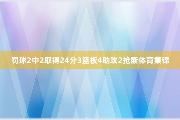 罚球2中2取得24分3篮板4助攻2抢断体育集锦