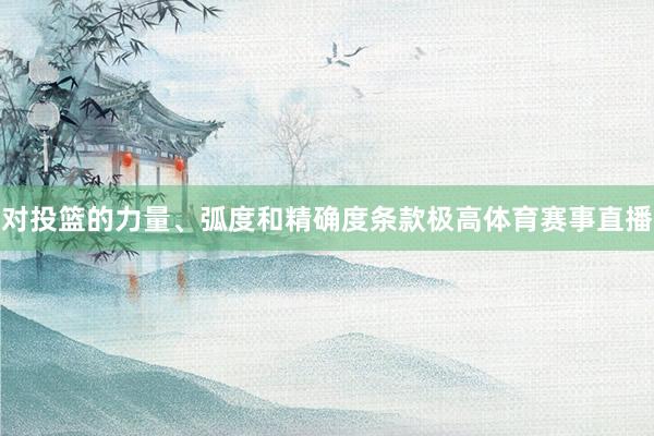 对投篮的力量、弧度和精确度条款极高体育赛事直播