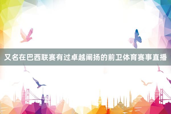 又名在巴西联赛有过卓越阐扬的前卫体育赛事直播