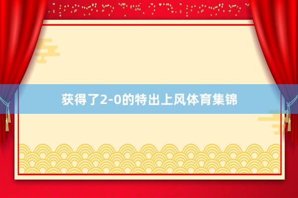 获得了2-0的特出上风体育集锦