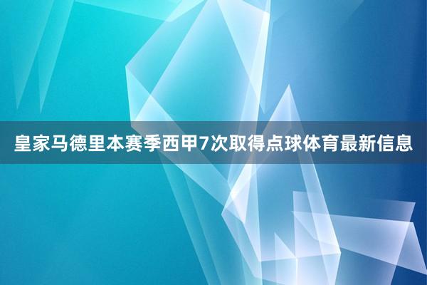 皇家马德里本赛季西甲7次取得点球体育最新信息
