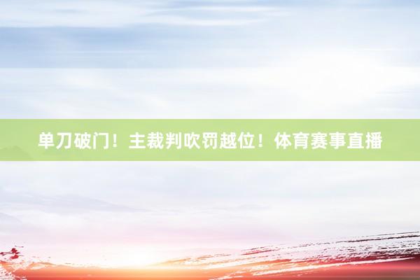 单刀破门！主裁判吹罚越位！体育赛事直播