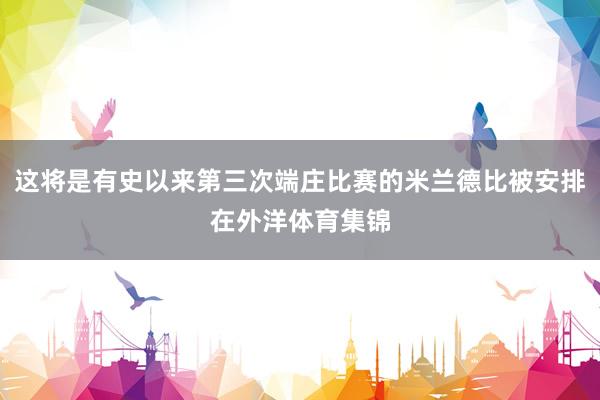 这将是有史以来第三次端庄比赛的米兰德比被安排在外洋体育集锦