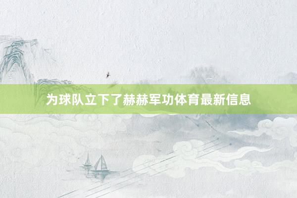 为球队立下了赫赫军功体育最新信息