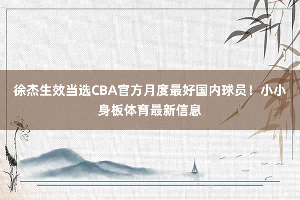 徐杰生效当选CBA官方月度最好国内球员！小小身板体育最新信息