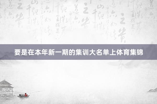 要是在本年新一期的集训大名单上体育集锦