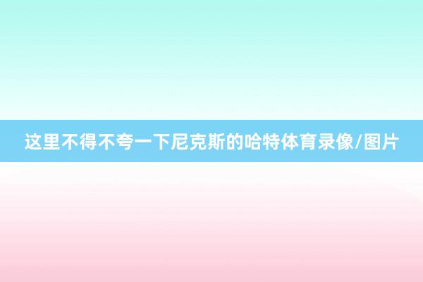 这里不得不夸一下尼克斯的哈特体育录像/图片
