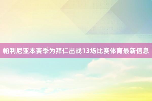 帕利尼亚本赛季为拜仁出战13场比赛体育最新信息