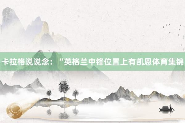 卡拉格说说念：“英格兰中锋位置上有凯恩体育集锦