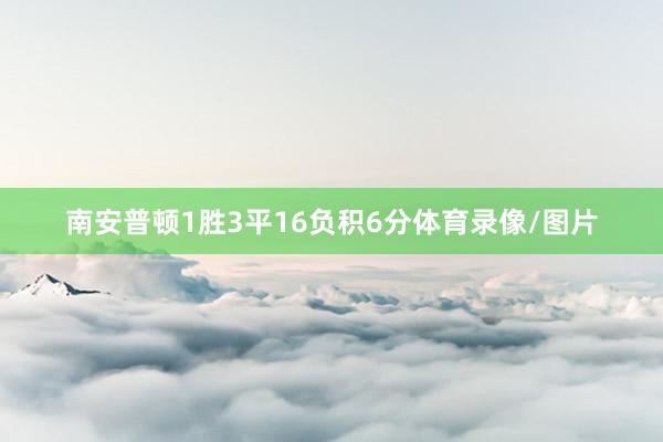 南安普顿1胜3平16负积6分体育录像/图片
