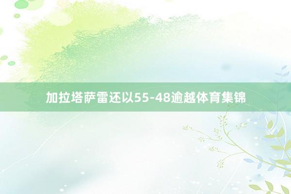 加拉塔萨雷还以55-48逾越体育集锦