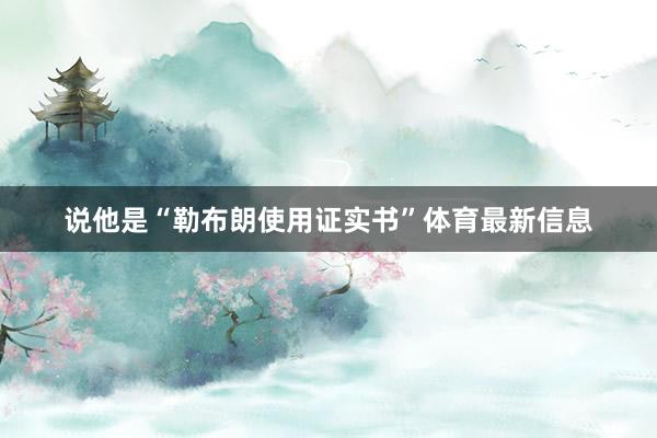 说他是“勒布朗使用证实书”体育最新信息