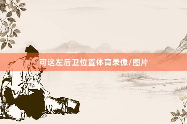 可这左后卫位置体育录像/图片