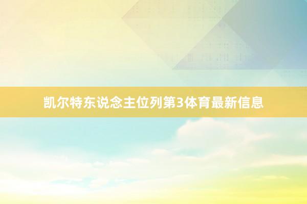 凯尔特东说念主位列第3体育最新信息