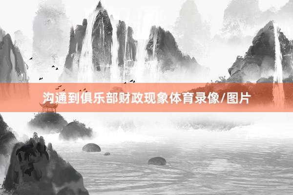 沟通到俱乐部财政现象体育录像/图片