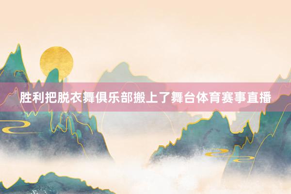 胜利把脱衣舞俱乐部搬上了舞台体育赛事直播