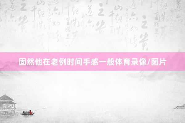 固然他在老例时间手感一般体育录像/图片