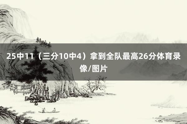 25中11（三分10中4）拿到全队最高26分体育录像/图片