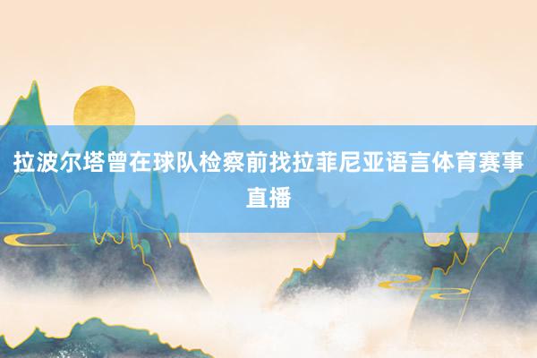 拉波尔塔曾在球队检察前找拉菲尼亚语言体育赛事直播