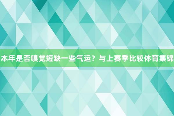 本年是否嗅觉短缺一些气运？与上赛季比较体育集锦