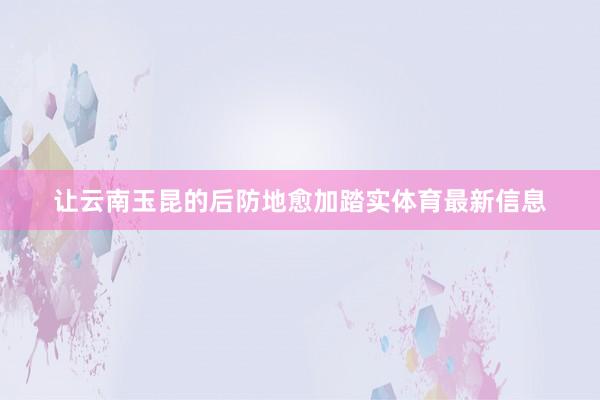 让云南玉昆的后防地愈加踏实体育最新信息