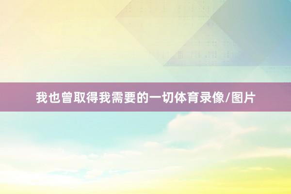 我也曾取得我需要的一切体育录像/图片