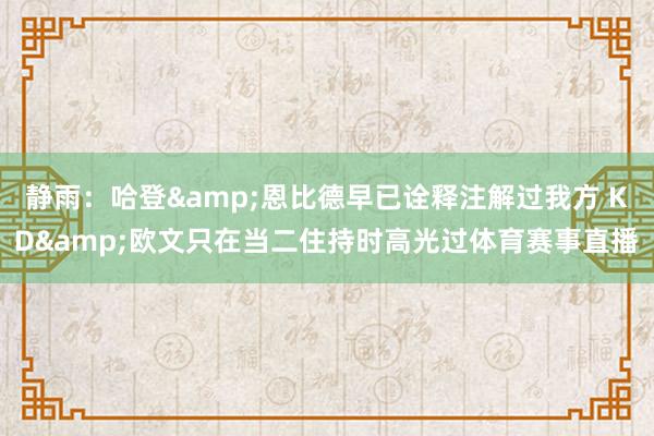 静雨：哈登&恩比德早已诠释注解过我方 KD&欧文只在当二住持时高光过体育赛事直播