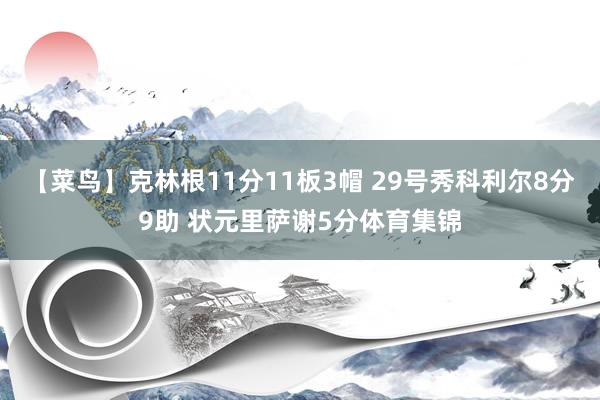 【菜鸟】克林根11分11板3帽 29号秀科利尔8分9助 状元里萨谢5分体育集锦