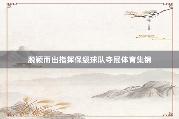 脱颖而出指挥保级球队夺冠体育集锦