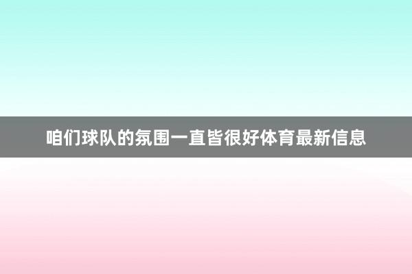 咱们球队的氛围一直皆很好体育最新信息