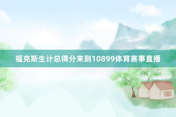 福克斯生计总得分来到10899体育赛事直播