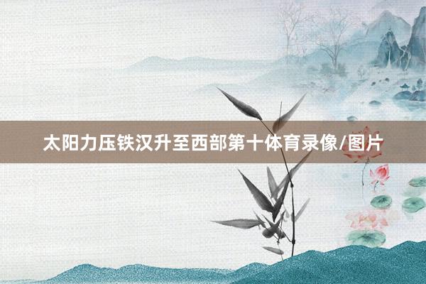 太阳力压铁汉升至西部第十体育录像/图片