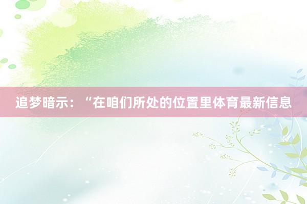 追梦暗示：“在咱们所处的位置里体育最新信息