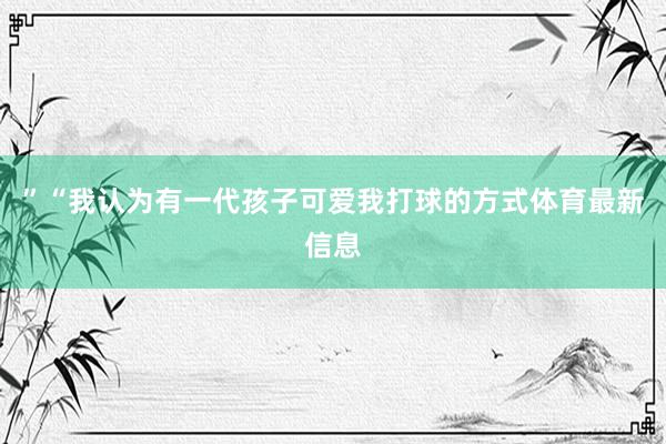 ” “我认为有一代孩子可爱我打球的方式体育最新信息