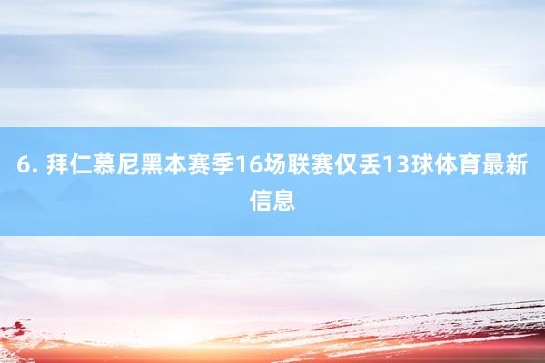 6. 拜仁慕尼黑本赛季16场联赛仅丢13球体育最新信息