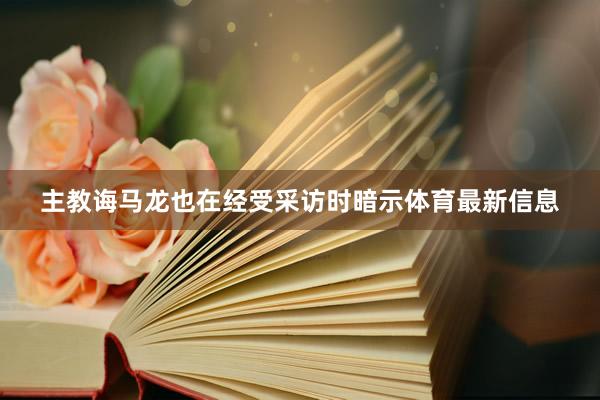 主教诲马龙也在经受采访时暗示体育最新信息