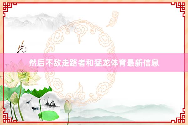 然后不敌走路者和猛龙体育最新信息