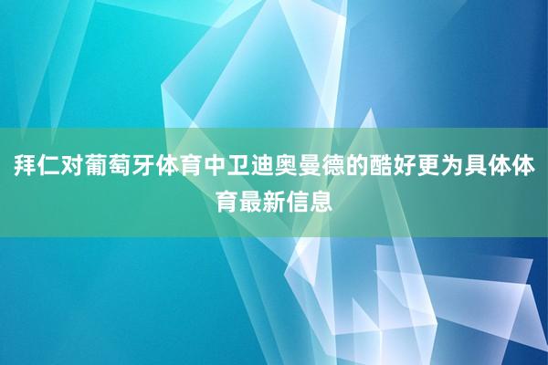 拜仁对葡萄牙体育中卫迪奥曼德的酷好更为具体体育最新信息