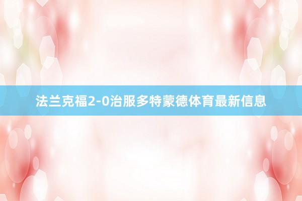 法兰克福2-0治服多特蒙德体育最新信息