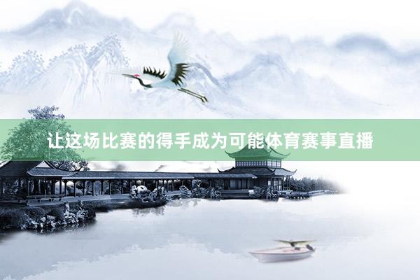 让这场比赛的得手成为可能体育赛事直播