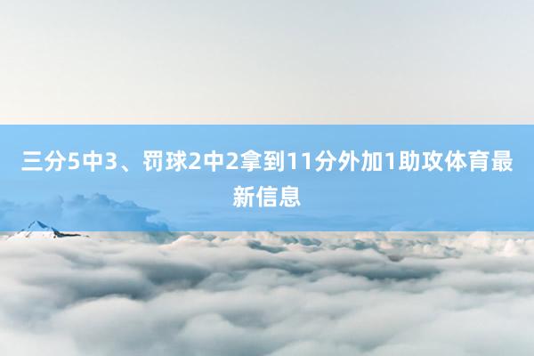三分5中3、罚球2中2拿到11分外加1助攻体育最新信息